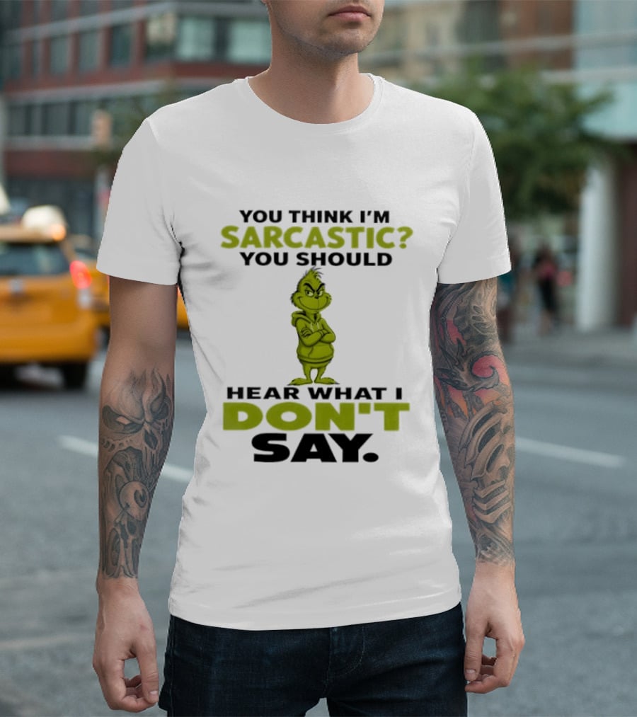 Grinch You Think I'm Sarcastic You Should Hear What I Don't Say T-Shirt