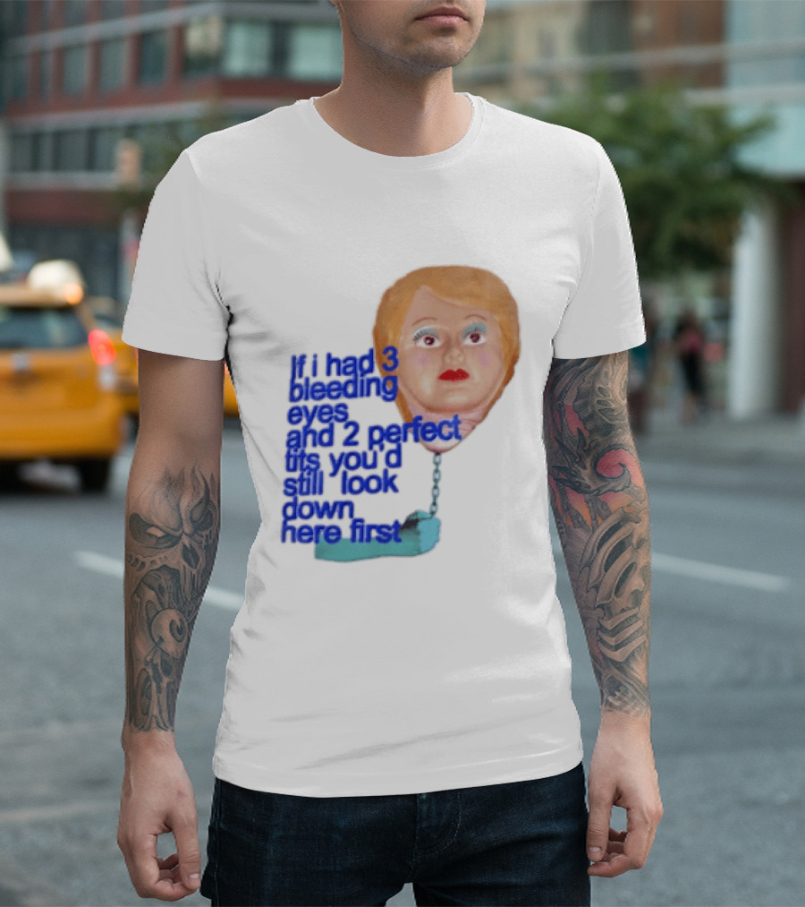 If I Had 3 Bleeding Eyes And 2 Perfect Tits You'd Still Look Down Here First T-Shirt