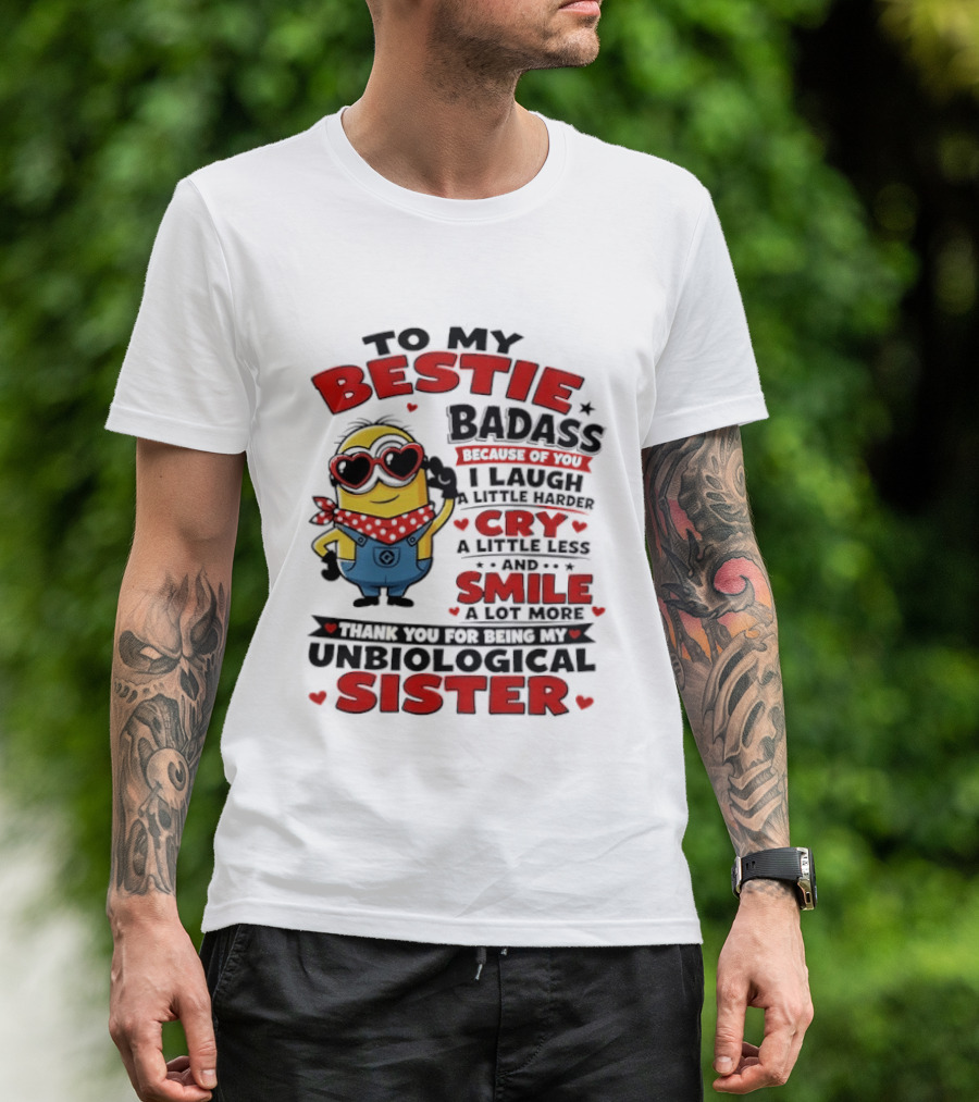 To My Bestie Badass Because Of You I Laugh A Little Harder Cry A Little Less And Smile A Lot More Thank You For Being My Unbiological Sister T-Shirt