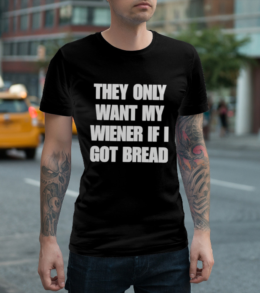 Bold Funny Quote They Only Want My Wiener If I Got Bread T-Shirt