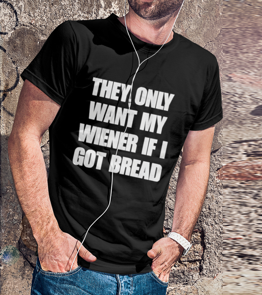 Bold Funny Quote They Only Want My Wiener If I Got Bread T-Shirt