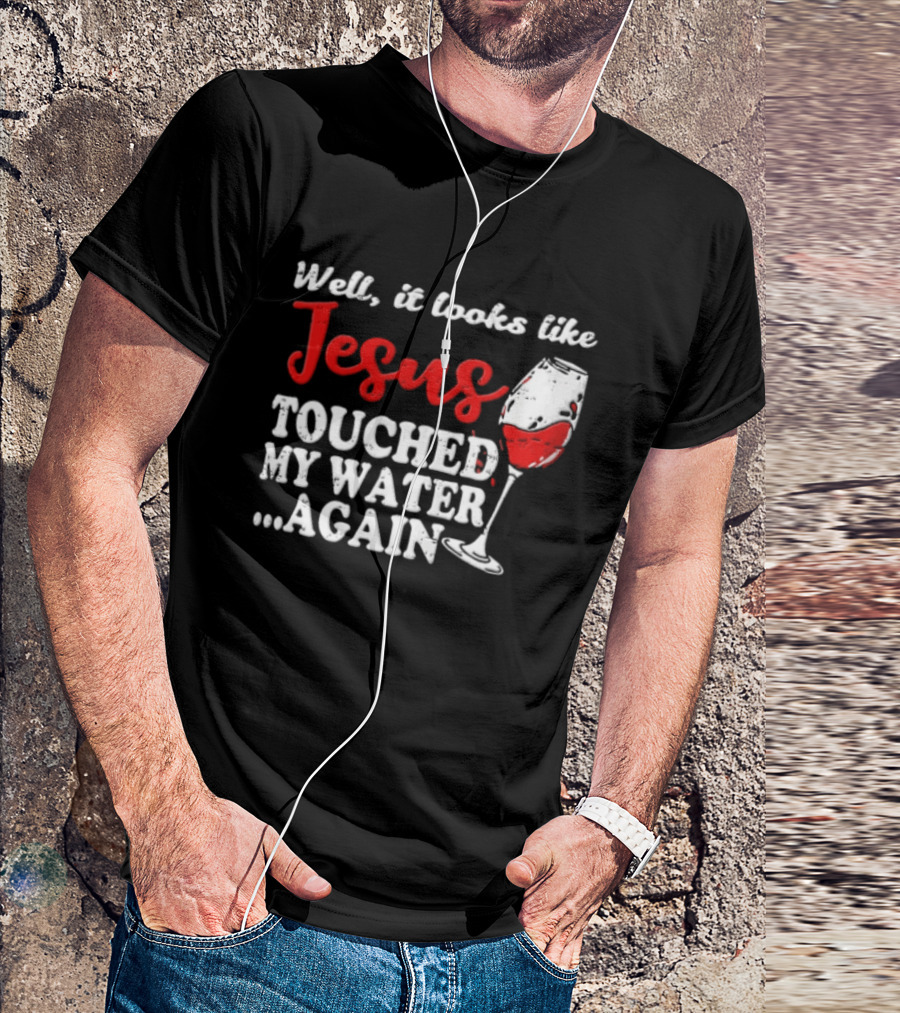 Well It Looks Like Jesus Touched My Water Again Red Wine Humor T-Shirt
