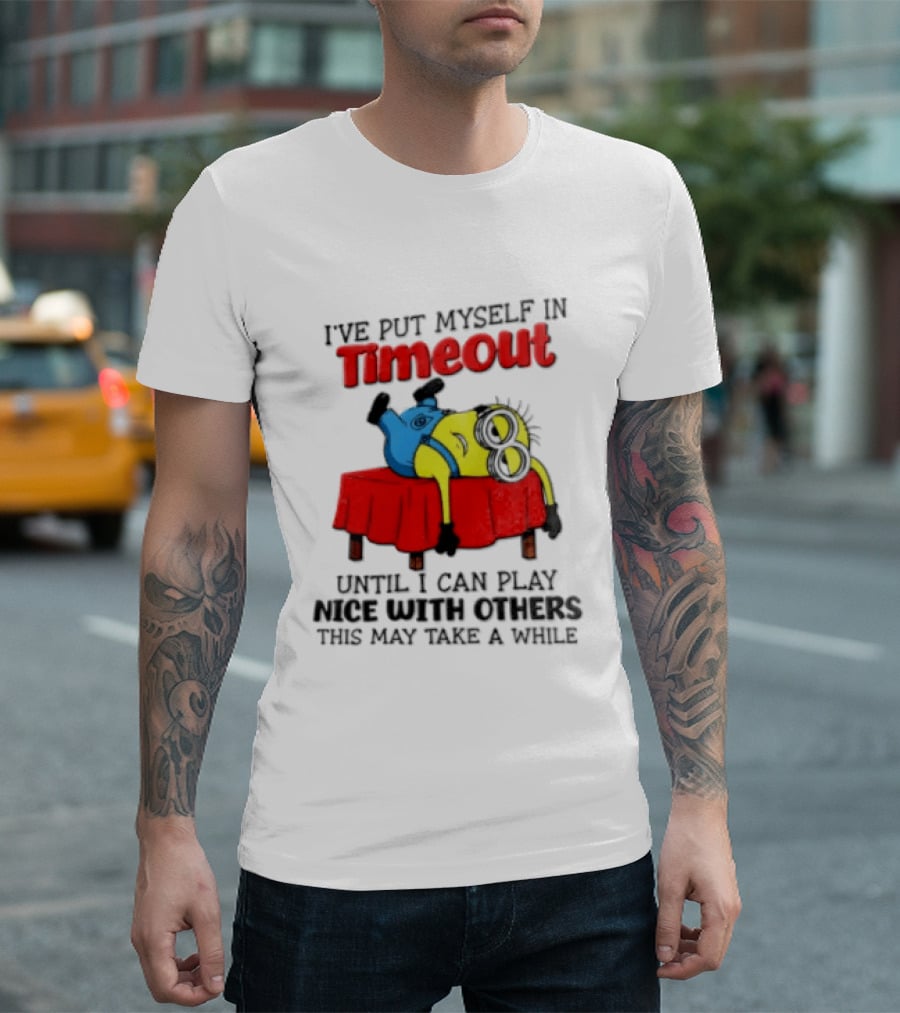 I Have Put Myself In Timeout Until I Can Play Nice With Others This May Take A While Minion T-Shirt