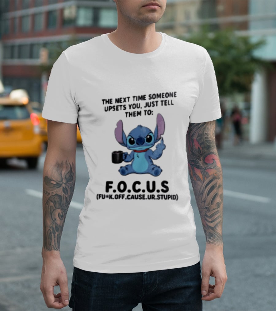Stitch The Next Time Someone Upsets You Just Tell Them To FOCUS (Fuck Off Cause Ur Stupid) T-Shirt