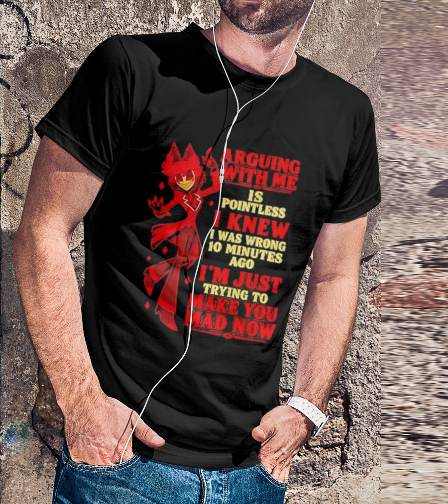 Alastor Hazbin Hotel Arguing With Me Is Pointless I Knew I Was Wrong 10 Minutes Ago I'm Just Trying To Make You Mad Now T-Shirt