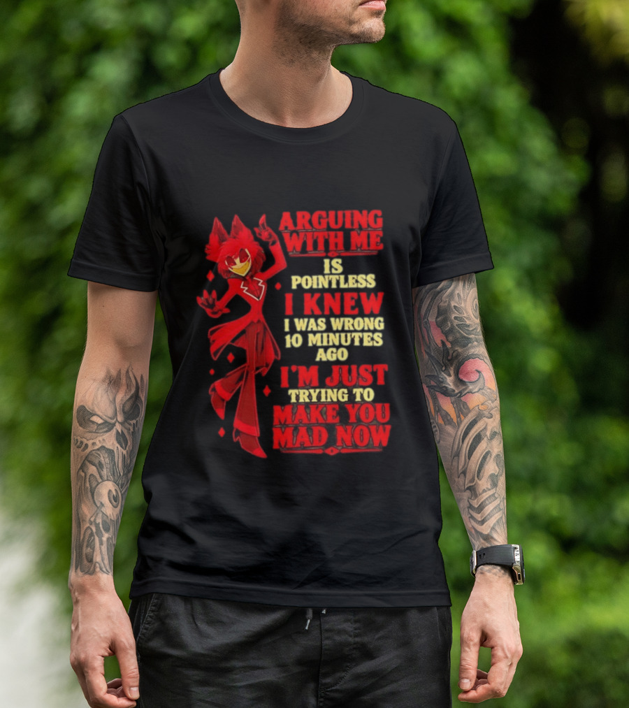 Alastor Hazbin Hotel Arguing With Me Is Pointless I Knew I Was Wrong 10 Minutes Ago I'm Just Trying To Make You Mad Now T-Shirt