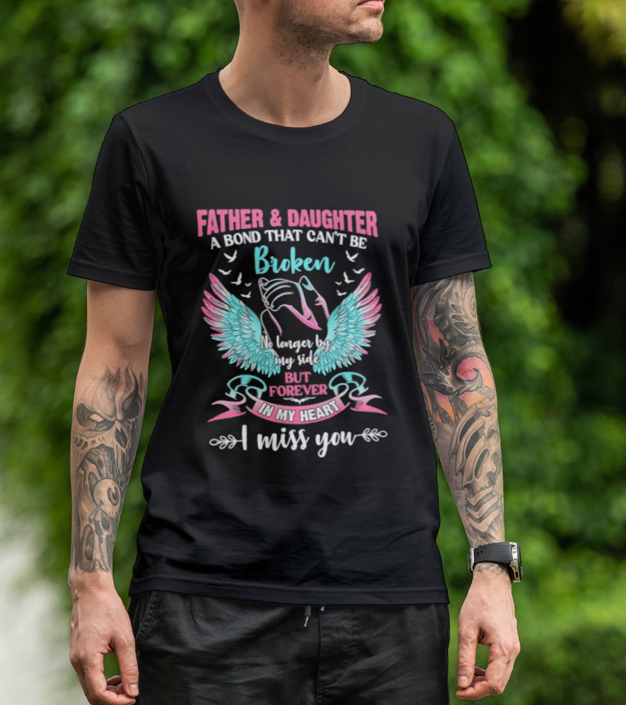 Father & Daughter A Bond That Can't Be Broken No Longer By My Side But Forever In My Heart I Miss You Wings And Birds T-Shirt