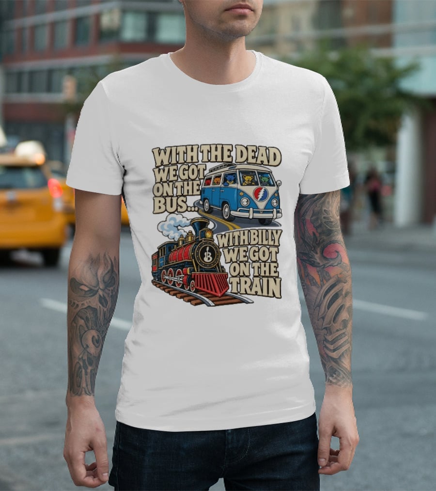 With The Dead We Got On The Bus Bears Billy We Got On The Train T-Shirt