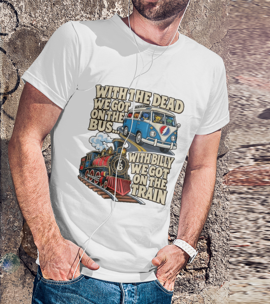 With The Dead We Got On The Bus Bears Billy We Got On The Train T-Shirt