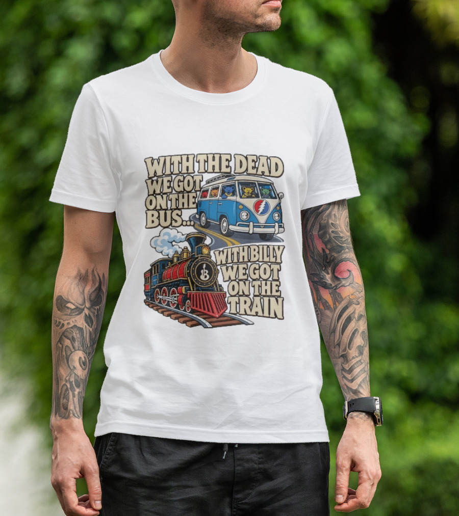 With The Dead We Got On The Bus Bears Billy We Got On The Train T-Shirt