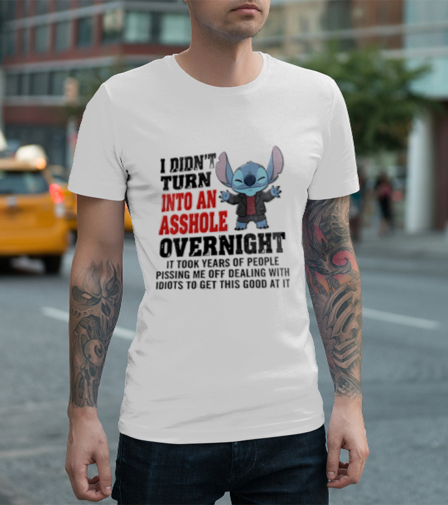 Stitch I Didn't Turn Into An Asshole Overnight If Bunch People Pushing Limits To Get This Good At It T-Shirt