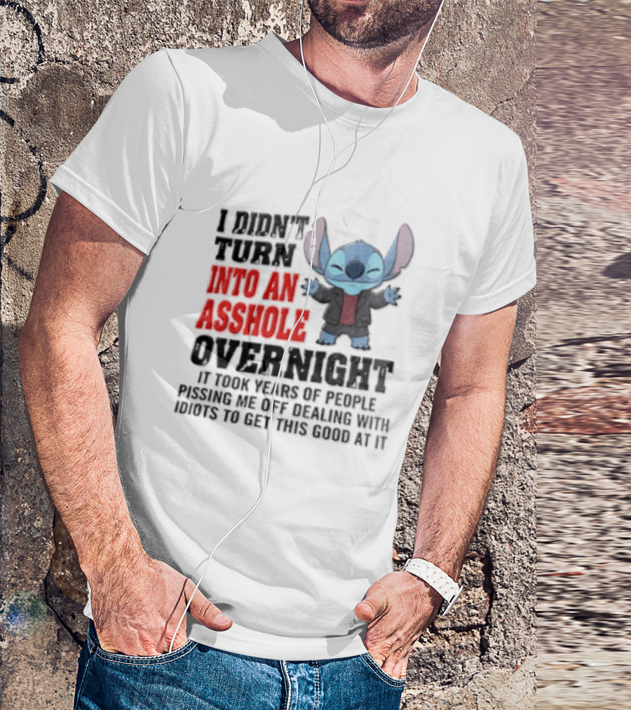 Stitch I Didn't Turn Into An Asshole Overnight If Bunch People Pushing Limits To Get This Good At It T-Shirt