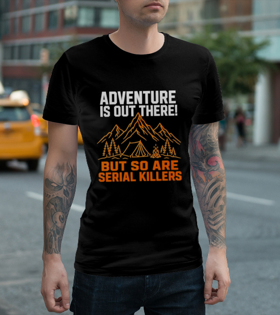 Adventure Is Out There But So Are Serial Killers Mountains Tent Trees T-Shirt