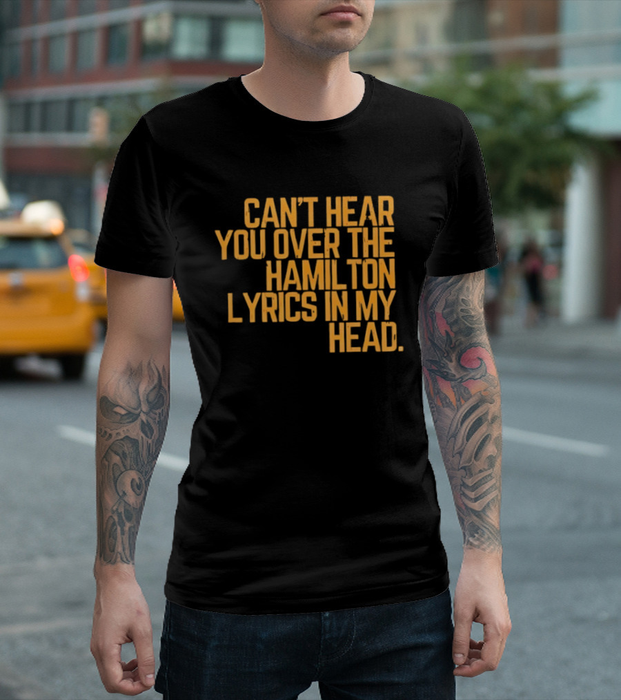 Can't Hear You Over The Hamilton Lyrics In My Head T-Shirt