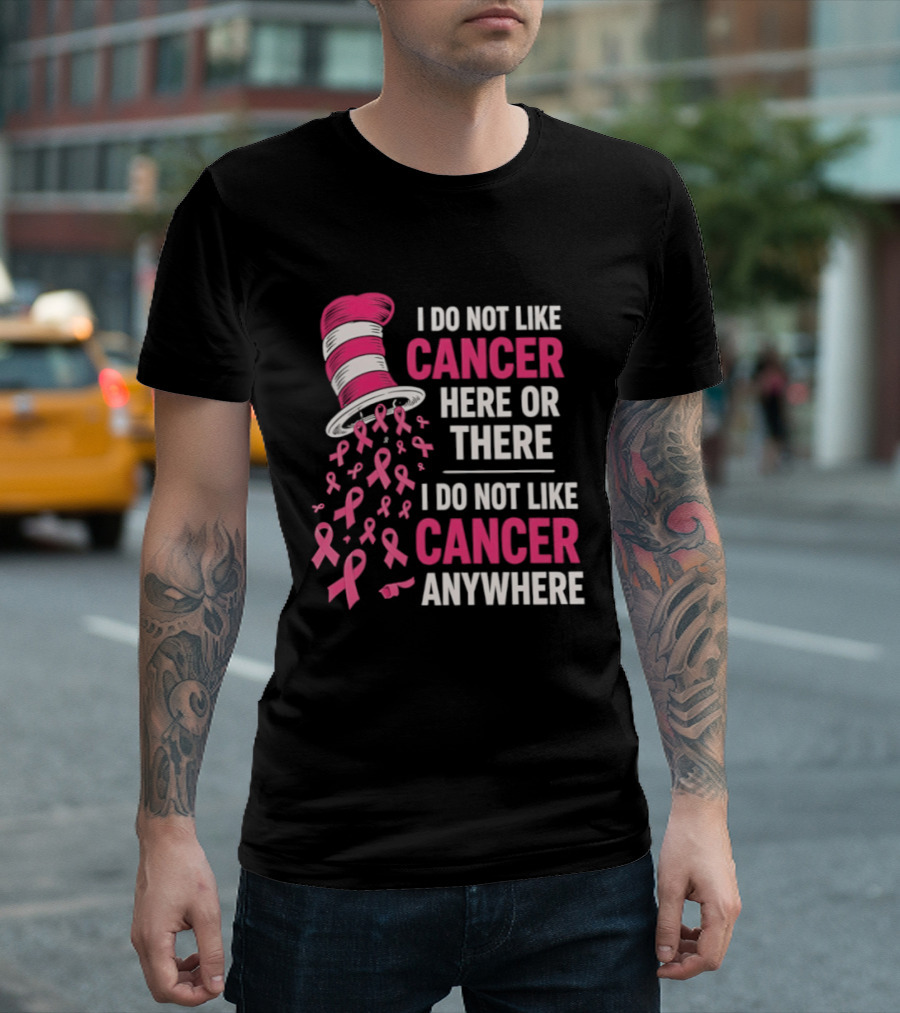I Do Not Like Cancer Here Or There I Do Not Like Cancer Anywhere Pink Ribbon Hat T-Shirt