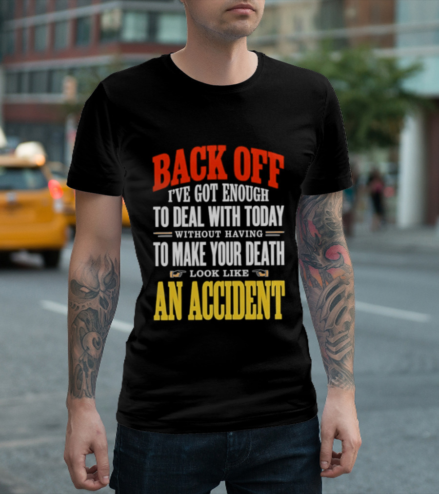 Back Off I've Got Enough To Deal With Today Without Having To Make Your Death Look Like An Accident T-Shirt