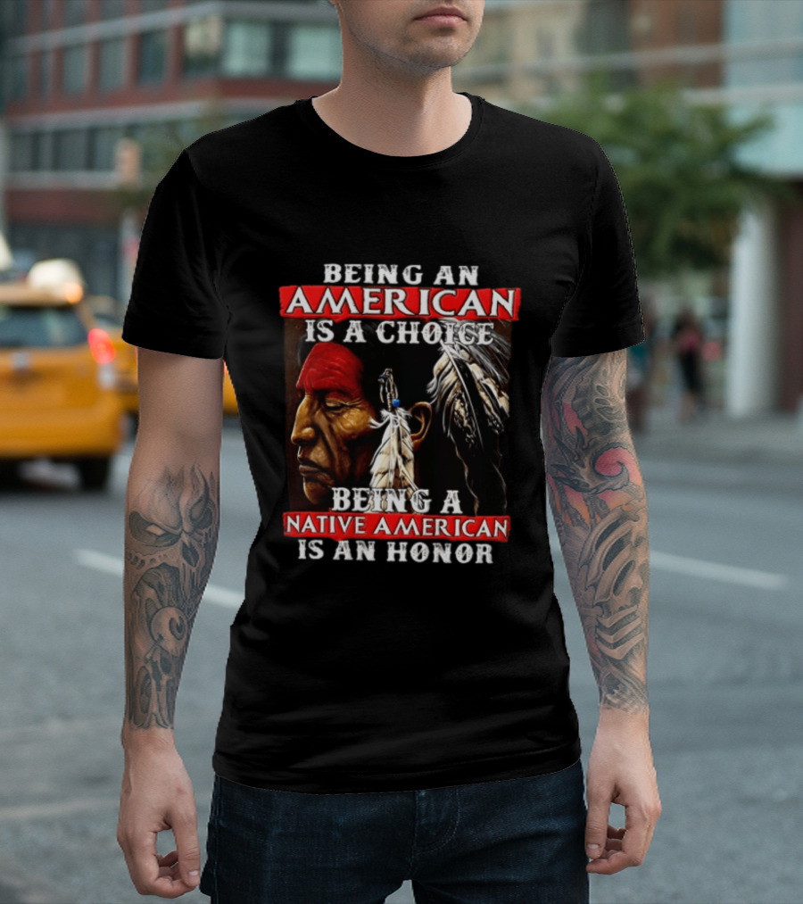 Being An American Is A Choice Being A Native American Is An Honor Feathers T-Shirt