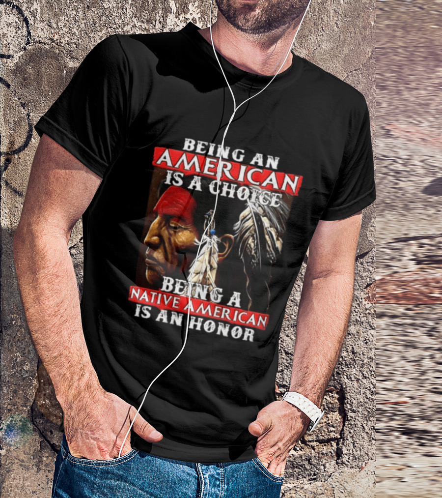 Being An American Is A Choice Being A Native American Is An Honor Feathers T-Shirt