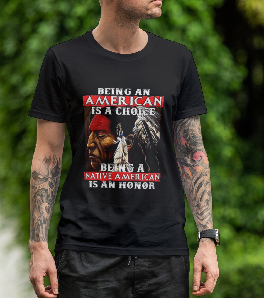 Being An American Is A Choice Being A Native American Is An Honor Feathers T-Shirt