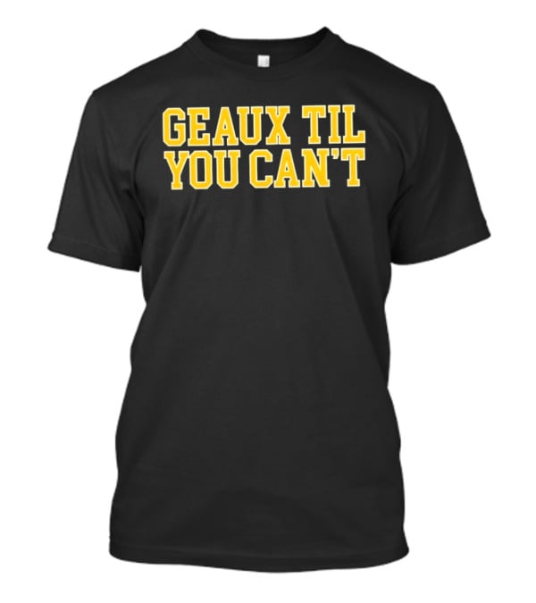 LSU Tigers Geaux Til You Can't Bold Yellow T-Shirt