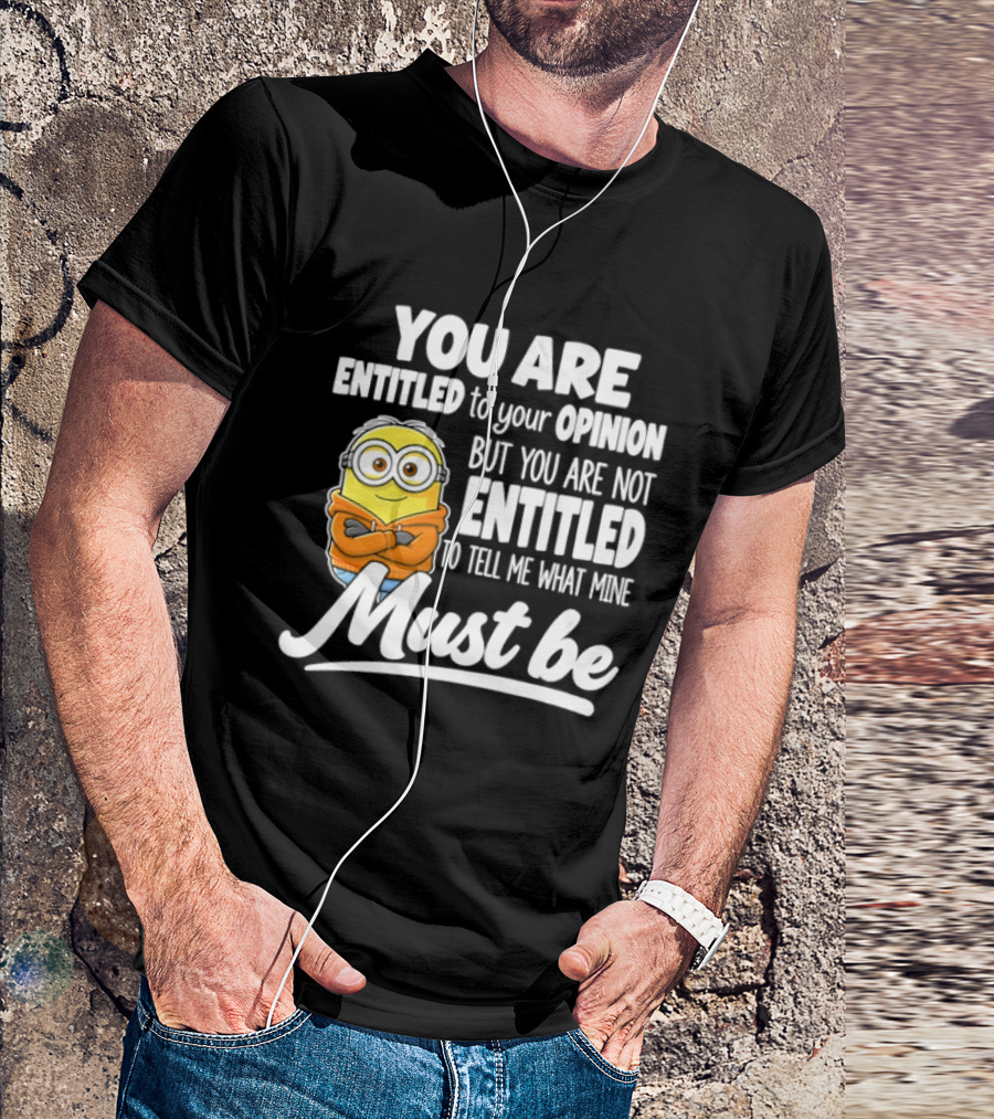 Minion You Are Entitled To Your Opinion But Not To Tell Me What Mine Must Be T-Shirt