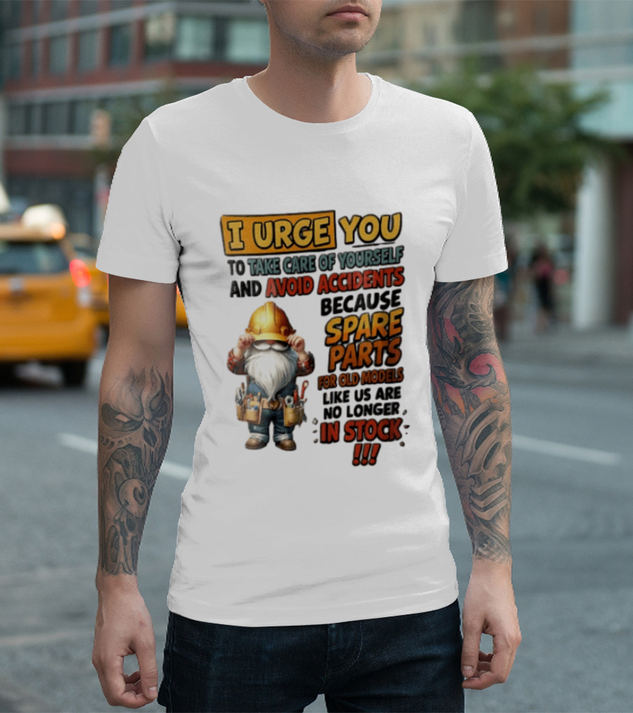 I Urge You To Take Care Of Yourself And Avoid Accidents Because Spare Parts For Old Models Like Us Are No Longer In Stock Gnome Worker T-Shirt