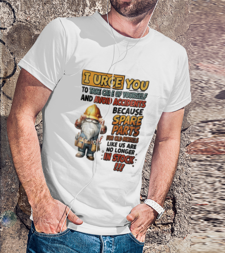 I Urge You To Take Care Of Yourself And Avoid Accidents Because Spare Parts For Old Models Like Us Are No Longer In Stock Gnome Worker T-Shirt