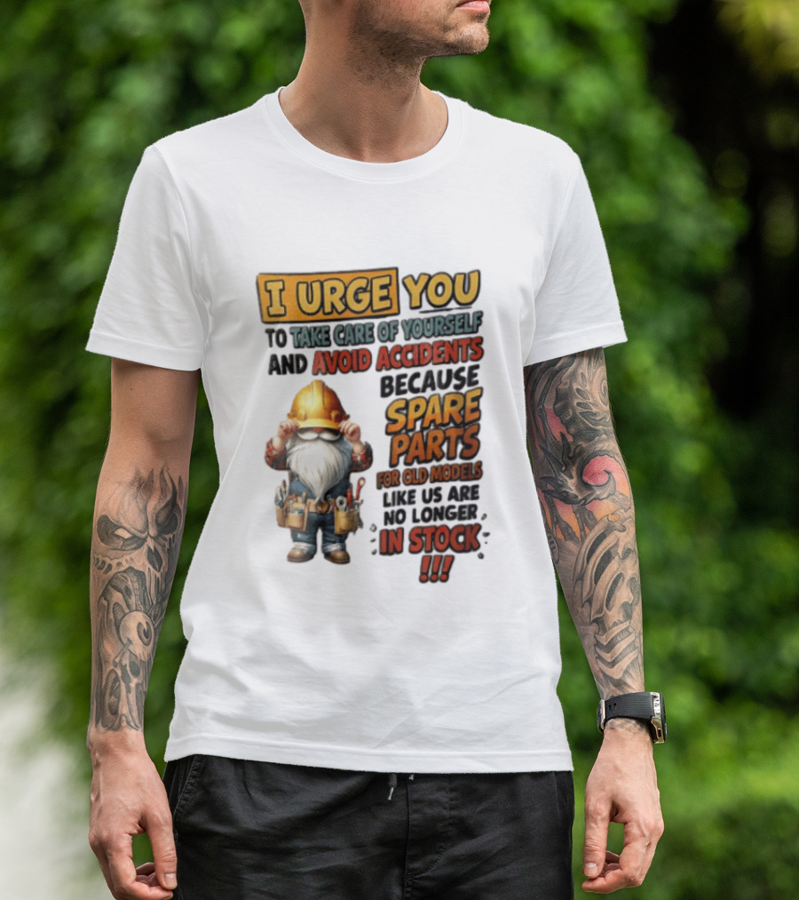 I Urge You To Take Care Of Yourself And Avoid Accidents Because Spare Parts For Old Models Like Us Are No Longer In Stock Gnome Worker T-Shirt