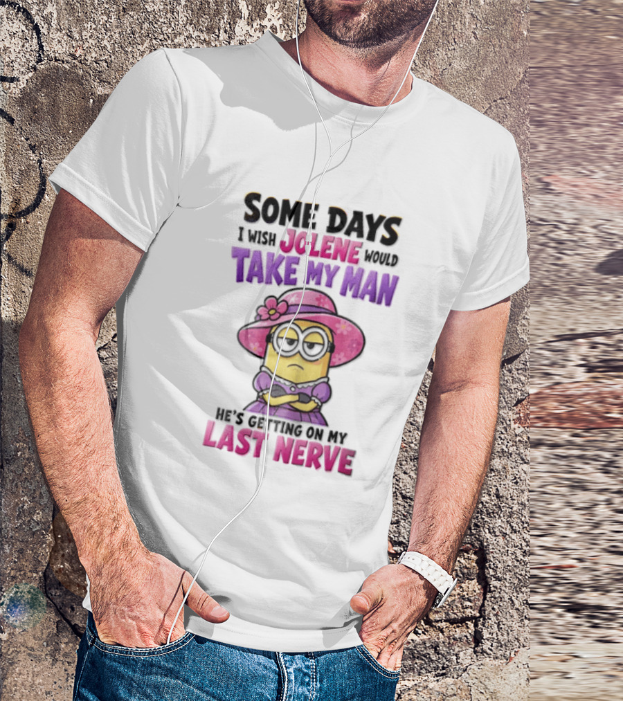 Some Days I Wish Jolene Would Take My Man Minion Getting On My Last Nerve T-Shirt