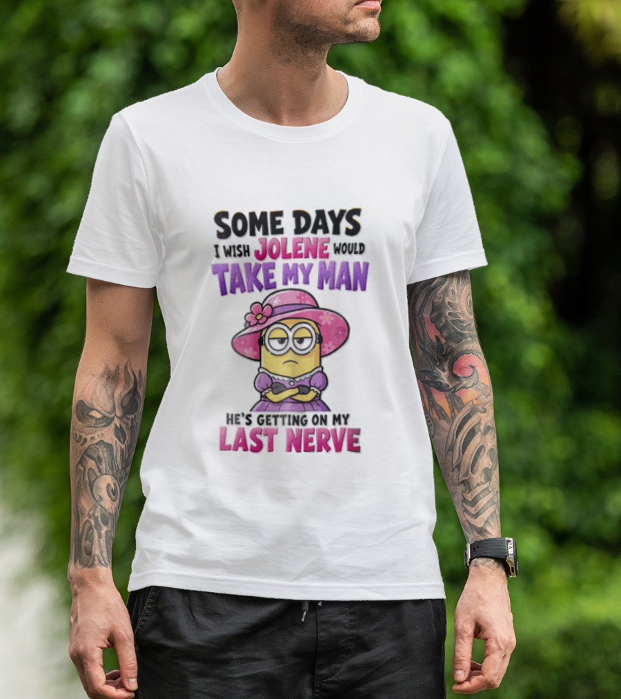 Some Days I Wish Jolene Would Take My Man Minion Getting On My Last Nerve T-Shirt