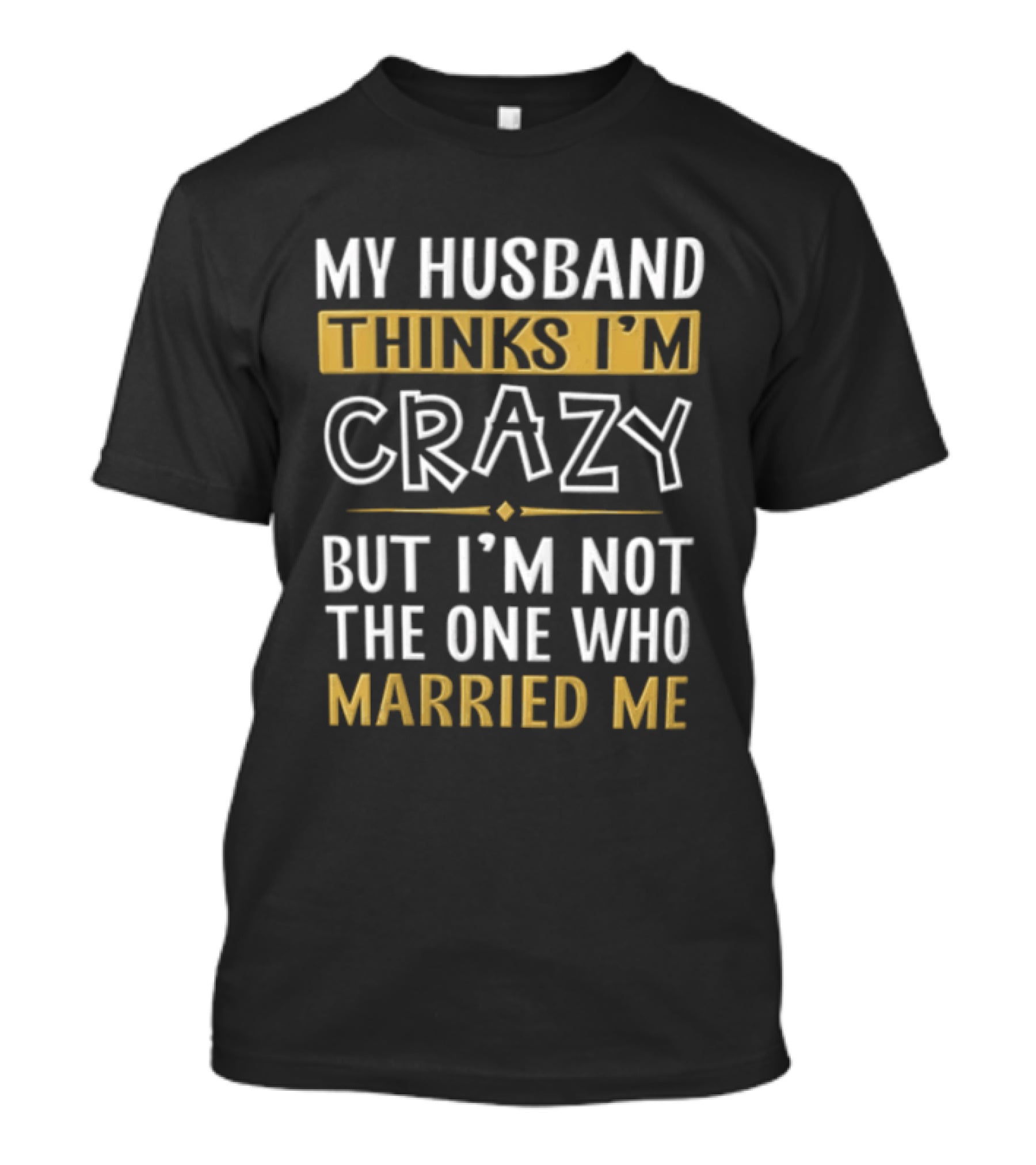 My Husband Thinks I'm Crazy But I'm Not The One Who Married Me T-Shirt