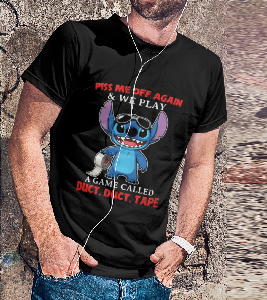 Piss Me Off Again Stitch We Play A Game Called Duct Duct Tape T-Shirt