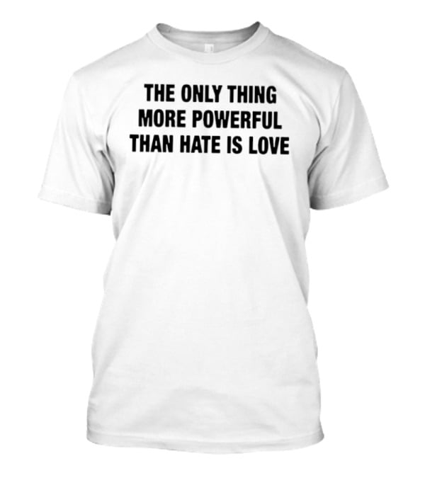 The Only Thing More Powerful Than Hate Is Love T-Shirt