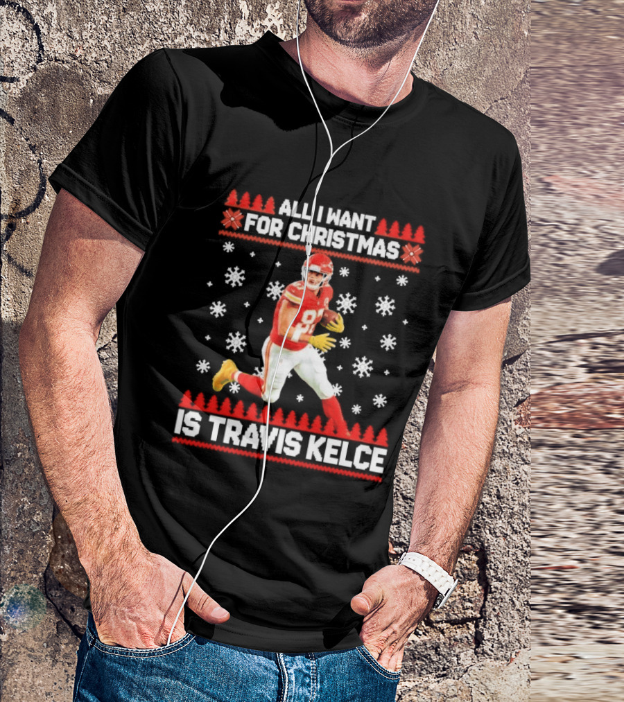 All I Want For Christmas Is Travis Kelce Ugly Football Holiday Sweater Featuring NFL Tight End T-Shirt