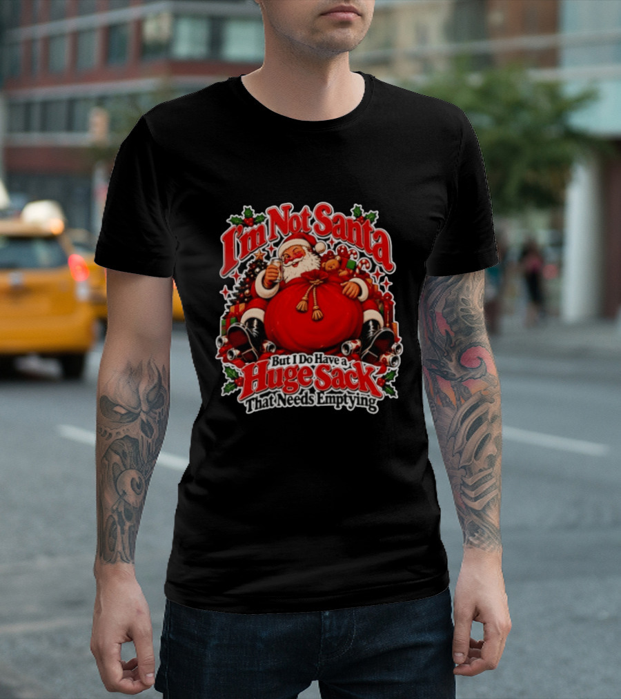 I'm Not Santa But I Do Have A Huge Sack That Needs Emptying Christmas Santa Claus Sack T-Shirt