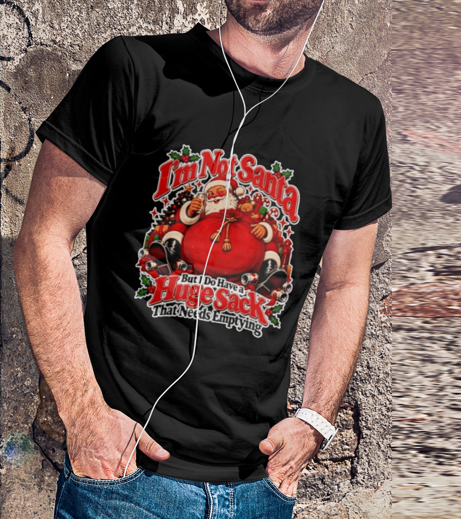 I'm Not Santa But I Do Have A Huge Sack That Needs Emptying Christmas Santa Claus Sack T-Shirt
