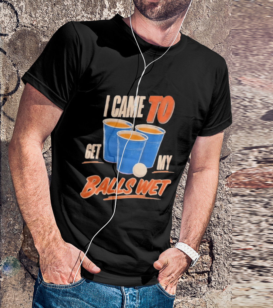 I Came To Get My Balls Wet Beer Pong Drinking Game Cups T-Shirt