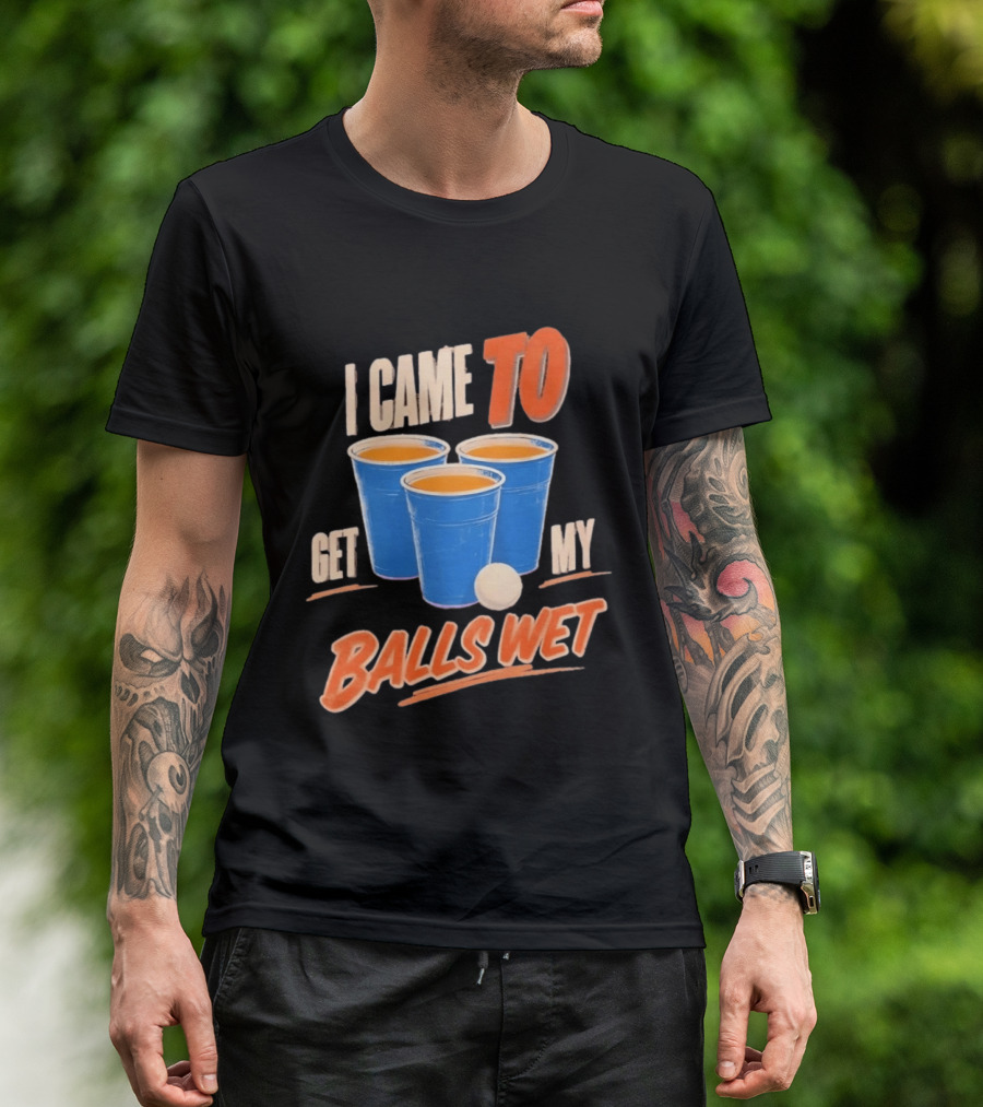 I Came To Get My Balls Wet Beer Pong Drinking Game Cups T-Shirt