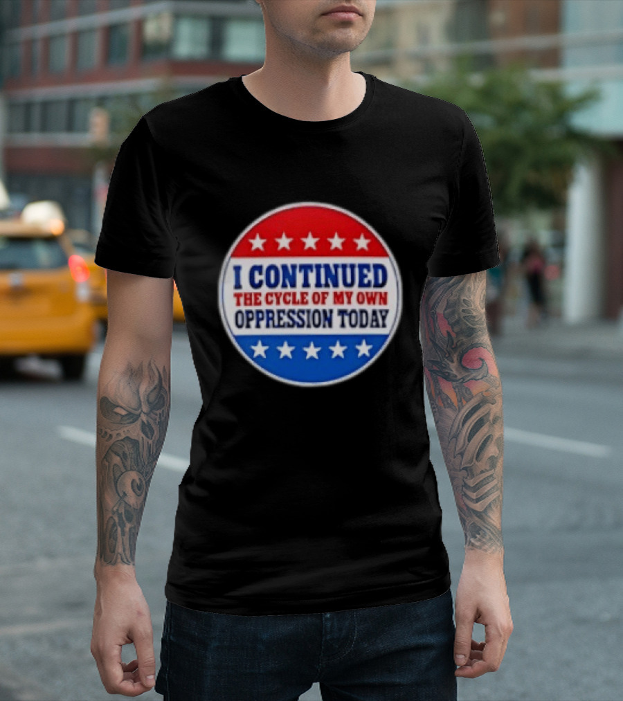 I Continued The Cycle Of My Own Oppression Today Patriotic Circle Stars T-Shirt