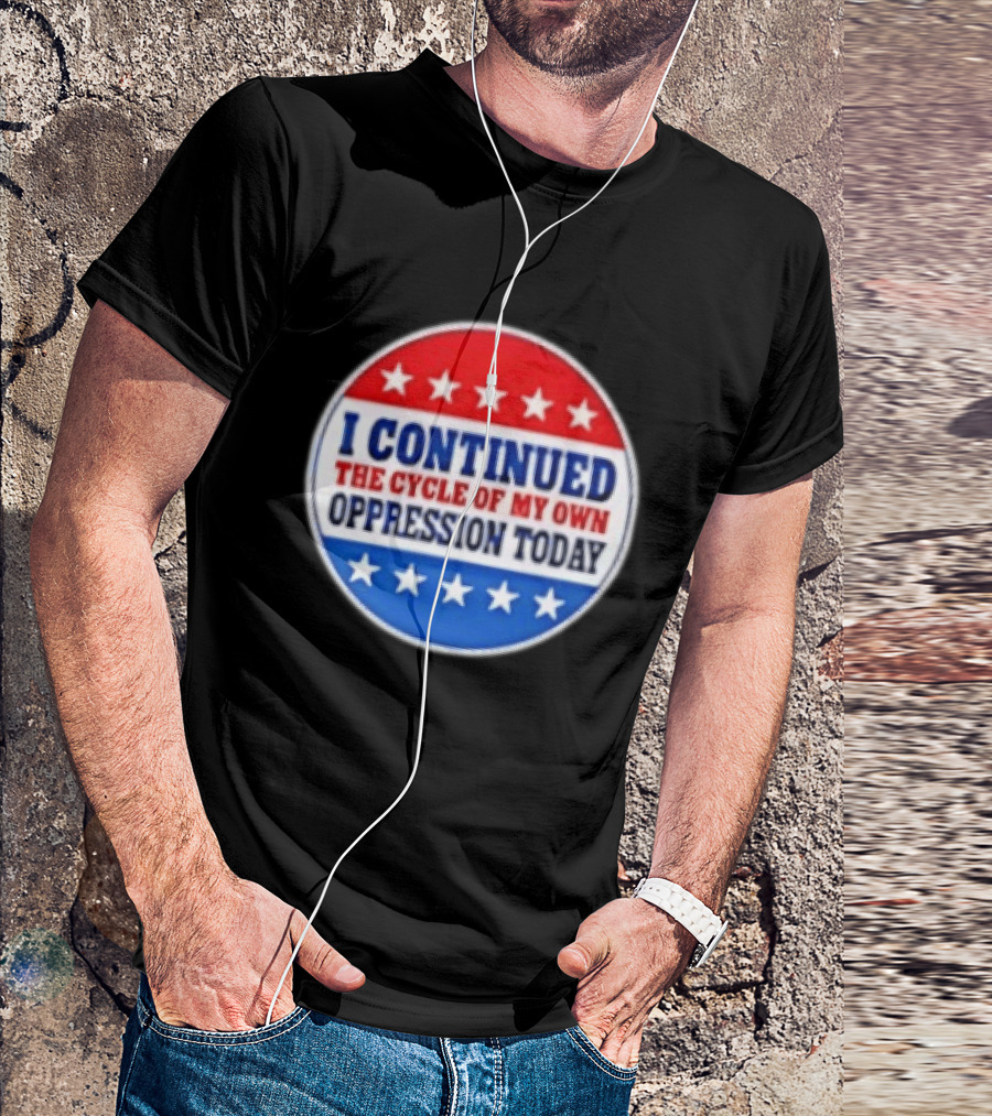 I Continued The Cycle Of My Own Oppression Today Patriotic Circle Stars T-Shirt