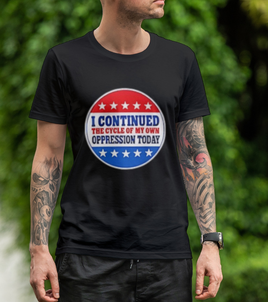 I Continued The Cycle Of My Own Oppression Today Patriotic Circle Stars T-Shirt