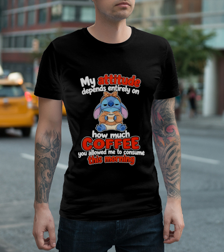 My Attitude Depends On How Much Coffee You Allowed Me To Consume This Morning T-Shirt