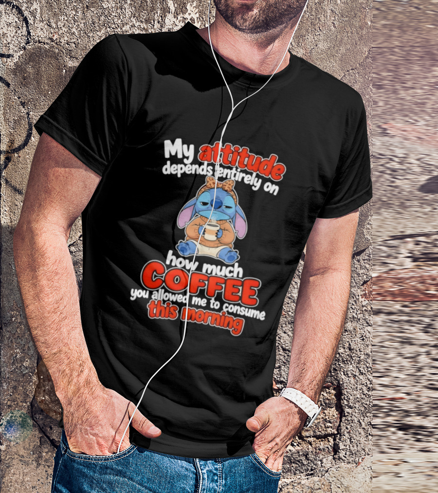 My Attitude Depends On How Much Coffee You Allowed Me To Consume This Morning T-Shirt