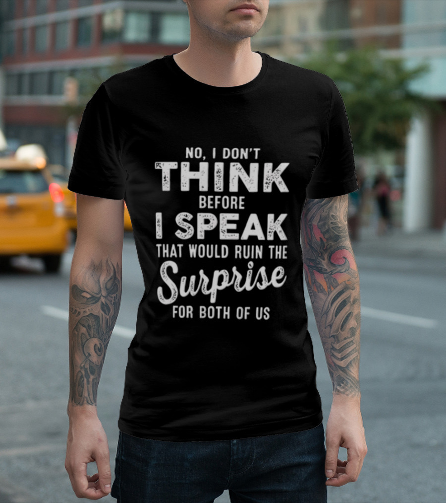 No I Don't Think Before I Speak That Would Ruin The Surprise For Both Of Us T-Shirt