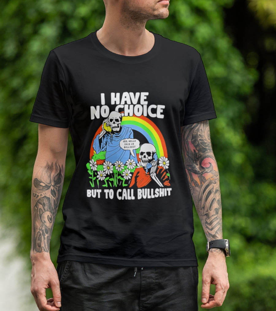 I Have No Choice But To Call Bullshit Rainbow Skeletons And Flowers T-Shirt