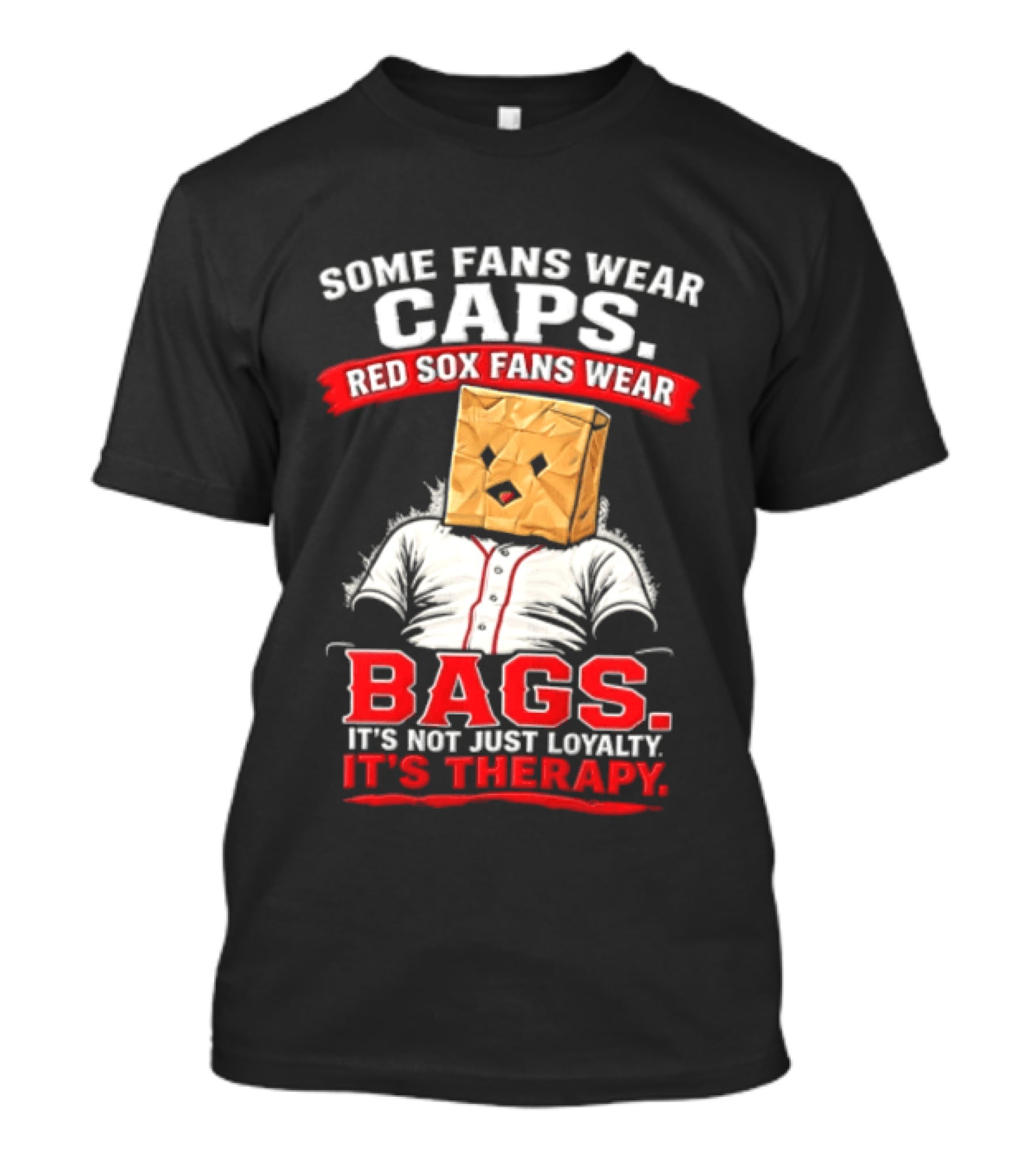 Some Fans Wear Caps Red Sox Fans Wear Bags It's Not Just Loyalty It's Therapy T-Shirt