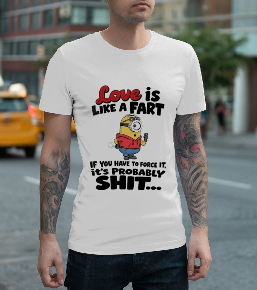 Love Is Like A Fart Minion If You Have To Force It It's Probably Shit T-Shirt