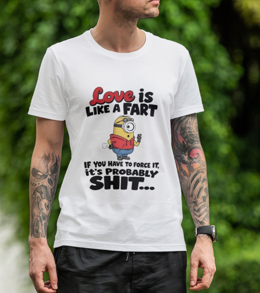 Love Is Like A Fart Minion If You Have To Force It It's Probably Shit T-Shirt