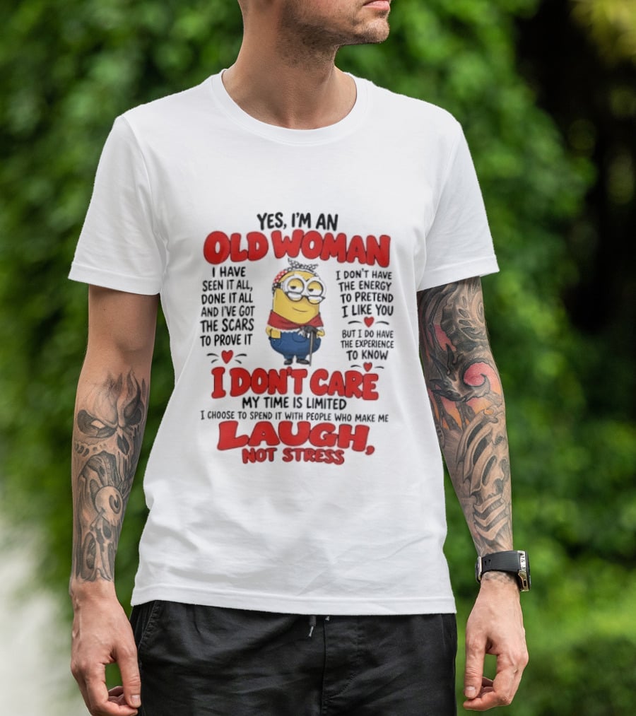 Yes I'm An Old Woman Minion I've Seen It All Done It All And I've Got The Scars I Don't Care My Time Is Limited Laugh Not Stress T-Shirt