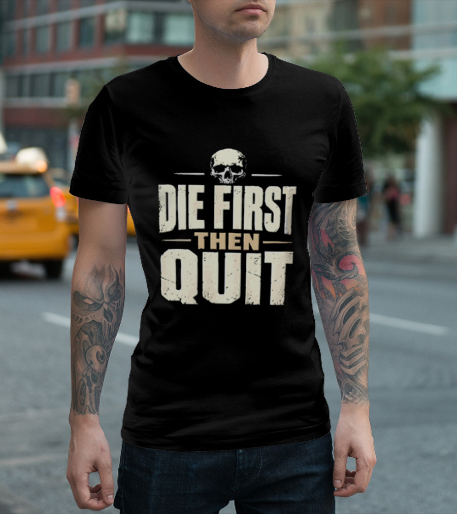 Die First Then Quit Skull Motivational Saying T-Shirt